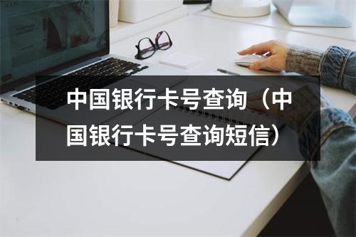 中国银行卡号查询(中国银行卡号查询短信)