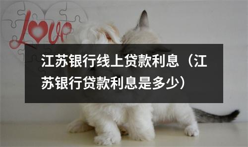 江苏银行线上贷款利息（江苏银行贷款利息是多少）
