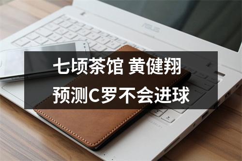 七顷茶馆 黄健翔预测C罗不会进球