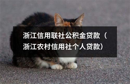 浙江信用联社公积金贷款（浙江农村信用社个人贷款）