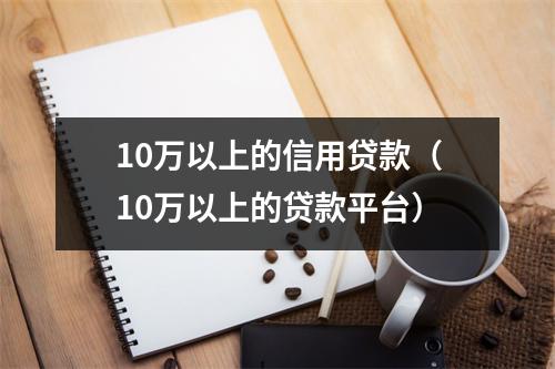10万以上的信用贷款（10万以上的贷款平台）