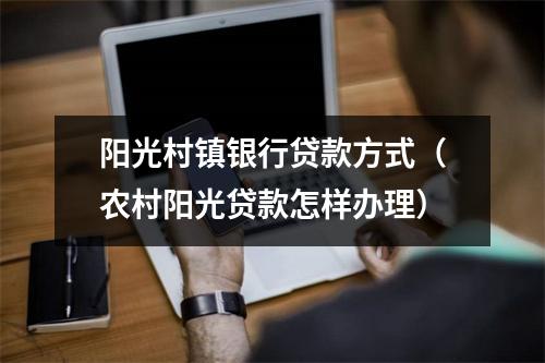 阳光村镇银行贷款方式（农村阳光贷款怎样办理）