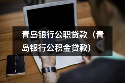 青岛银行公职贷款（青岛银行公积金贷款）