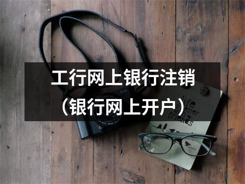 工行网上银行注销（银行网上开户）