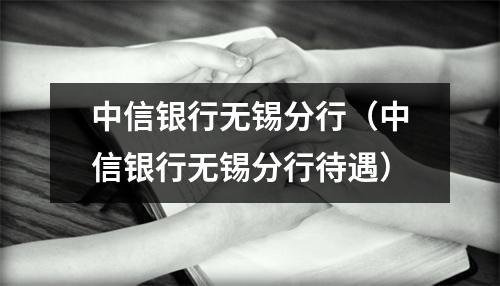 中信银行无锡分行（中信银行无锡分行待遇）
