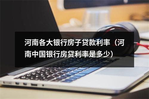 河南各大银行房子贷款利率（河南中国银行房贷利率是多少）