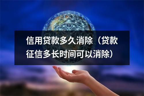 信用贷款多久消除（贷款征信多长时间可以消除）