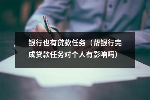 银行也有贷款任务（帮银行完成贷款任务对个人有影响吗）
