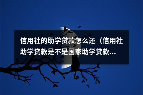 信用社的助学贷款怎么还（信用社助学贷款是不是国家助学贷款）