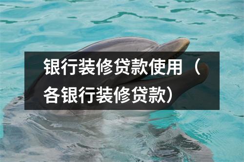 银行装修贷款使用（各银行装修贷款）