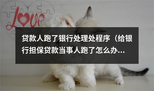 贷款人跑了银行处理处程序（给银行担保贷款当事人跑了怎么办）