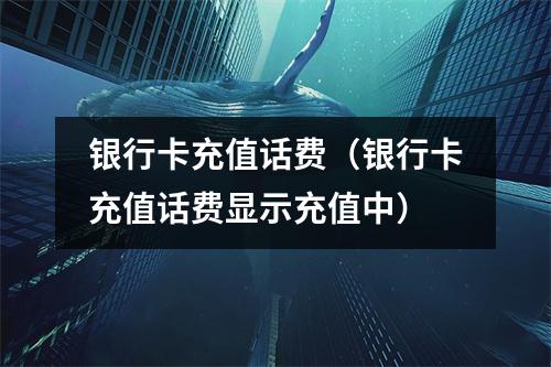 银行卡充值话费（银行卡充值话费显示充值中）