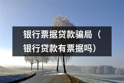 银行票据贷款骗局（银行贷款有票据吗）