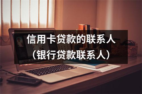 信用卡贷款的联系人（银行贷款联系人）
