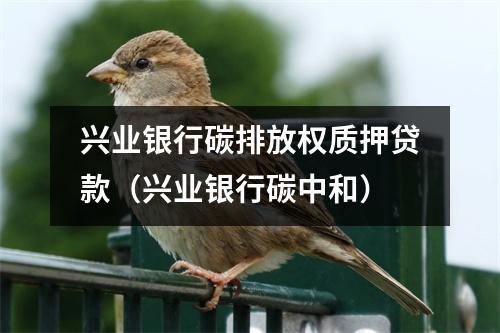 兴业银行碳排放权质押贷款(兴业银行碳中和)