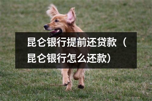 昆仑银行提前还贷款（昆仑银行怎么还款）