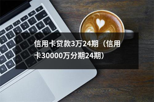 信用卡贷款3万24期（信用卡30000万分期24期）