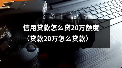 信用贷款怎么贷20万额度（贷款20万怎么贷款）
