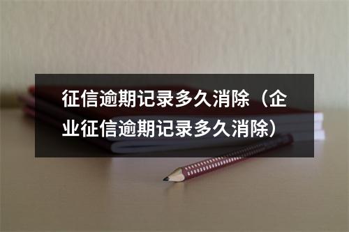 征信逾期记录多久消除（企业征信逾期记录多久消除）