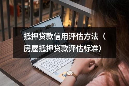 抵押贷款信用评估方法（房屋抵押贷款评估标准）