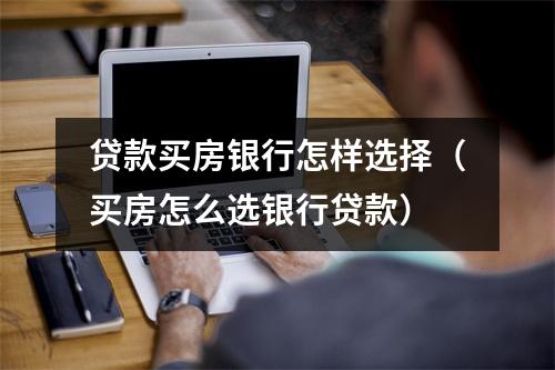 贷款买房银行怎样选择（买房怎么选银行贷款）