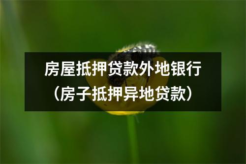 房屋抵押贷款外地银行（房子抵押异地贷款）