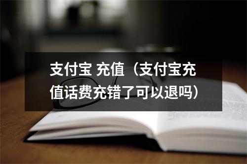 支付宝 充值（支付宝充值话费充错了可以退吗）