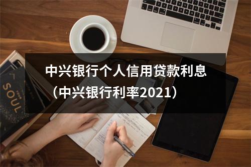 中兴银行个人信用贷款利息（中兴银行利率2021）