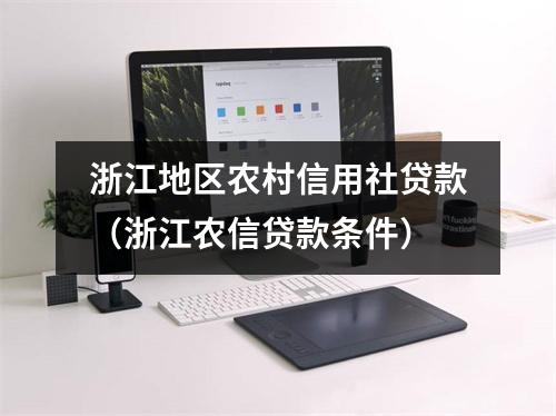 浙江地区农村信用社贷款（浙江农信贷款条件）