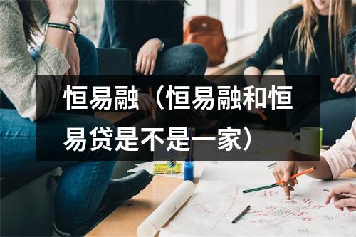 恒易融（恒易融和恒易贷是不是一家）