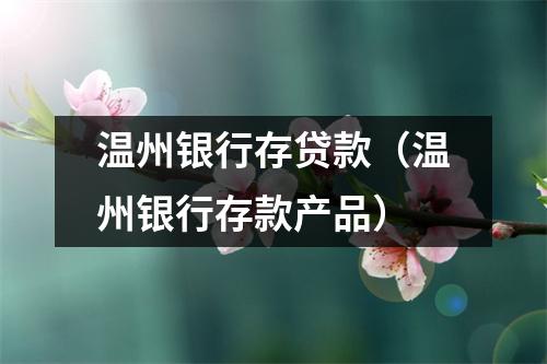 温州银行存贷款（温州银行存款产品）