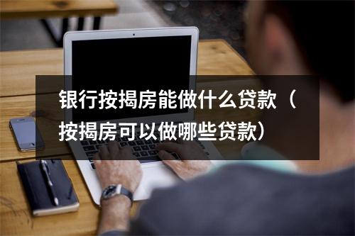 银行按揭房能做什么贷款(按揭房可以做哪些贷款)