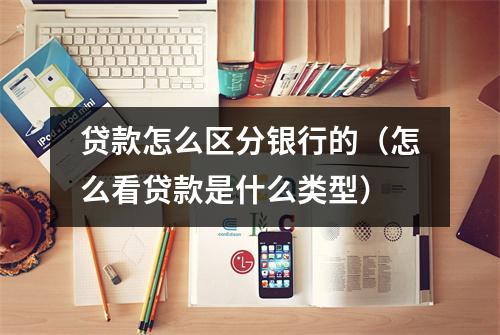 贷款怎么区分银行的（怎么看贷款是什么类型）