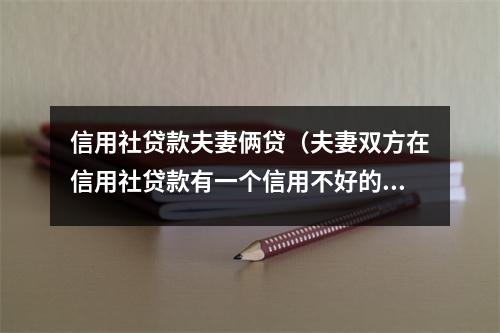 信用社贷款夫妻俩贷（夫妻双方在信用社贷款有一个信用不好的）