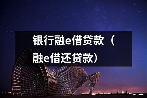 银行融e借贷款（融e借还贷款）