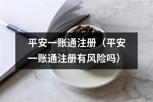 平安一账通注册（平安一账通注册有风险吗）