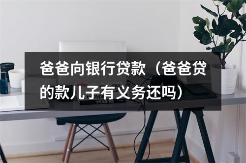 爸爸向银行贷款（爸爸贷的款儿子有义务还吗）