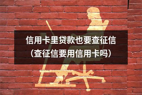 信用卡里贷款也要查征信（查征信要用信用卡吗）