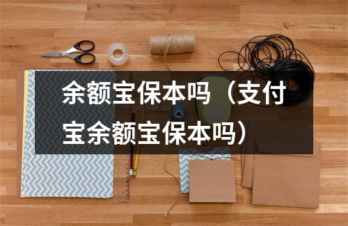 余额宝保本吗(支付宝余额宝保本吗)