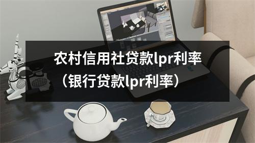 农村信用社贷款lpr利率（银行贷款lpr利率）