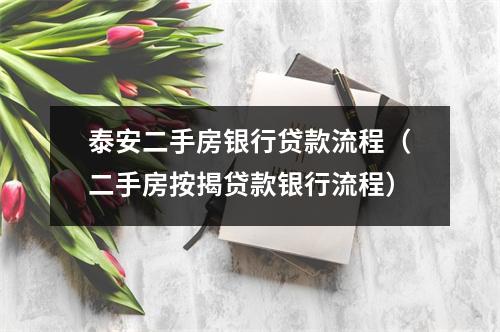 泰安二手房银行贷款流程（二手房按揭贷款银行流程）