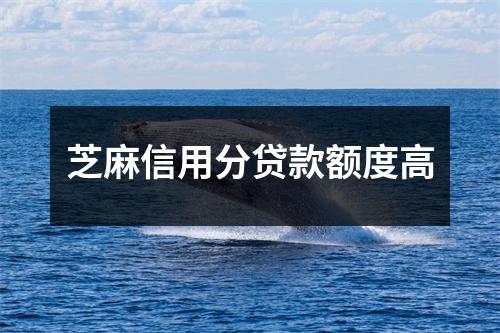 芝麻信用分贷款额度高