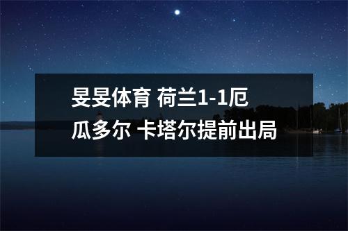 旻旻体育 荷兰1-1厄瓜多尔 卡塔尔提前出局