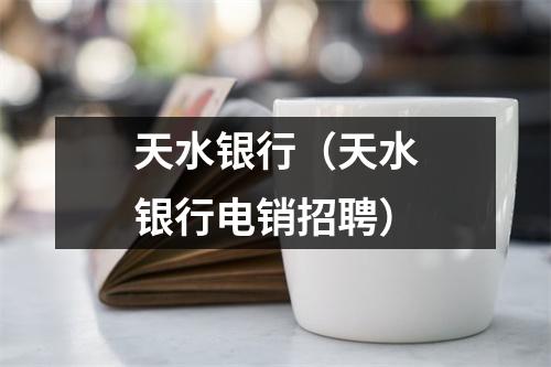 天水银行（天水银行电销招聘）