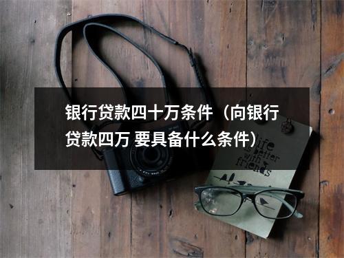 银行贷款四十万条件（向银行贷款四万 要具备什么条件）