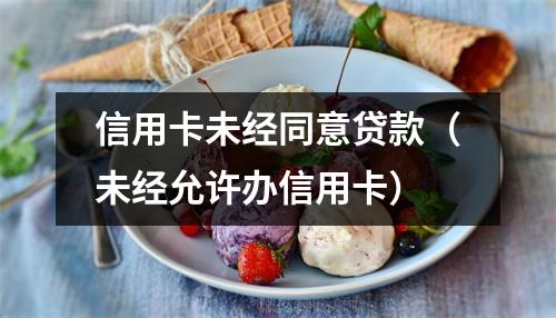 信用卡未经同意贷款（未经允许办信用卡）