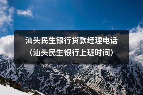 汕头民生银行贷款经理电话（汕头民生银行上班时间）