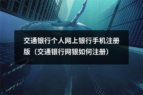 交通银行个人网上银行手机注册版（交通银行网银如何注册）