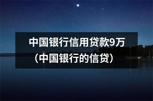 中国银行信用贷款9万（中国银行的信贷）