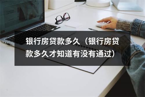 银行房贷款多久（银行房贷款多久才知道有没有通过）